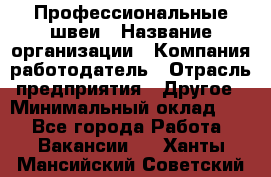 Профессиональные швеи › Название организации ­ Компания-работодатель › Отрасль предприятия ­ Другое › Минимальный оклад ­ 1 - Все города Работа » Вакансии   . Ханты-Мансийский,Советский г.